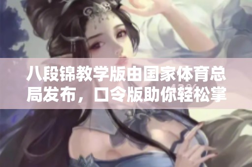 八段锦教学版由国家**总局发布，口令版助你轻松掌握健身方法