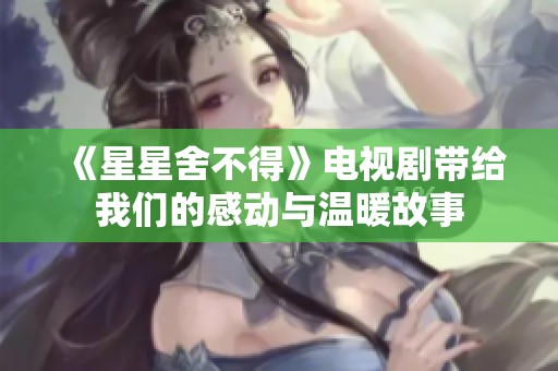 《星星舍不得》电视剧带给我们的感动与温暖故事