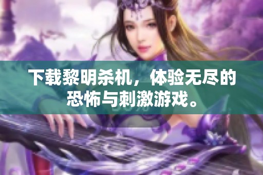 下载黎明杀机，体验无尽的恐怖与刺激游戏。