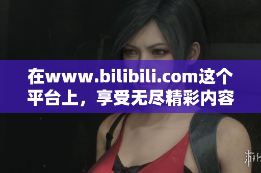 在www.bilibili.com这个平台上，享受无尽精彩内容吧！