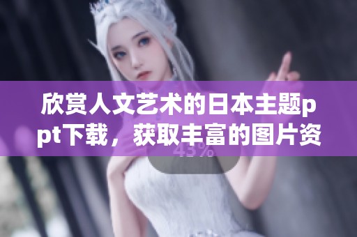 欣赏人文艺术的日本主题ppt下载，获取丰富的图片资源和资料