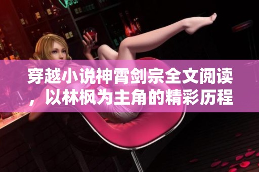 穿越小说神霄剑宗全文阅读，以林枫为主角的精彩历程，让我们一起探寻吧
