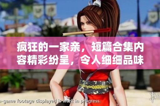 疯狂的一家亲，短篇合集内容精彩纷呈，令人细细品味！
