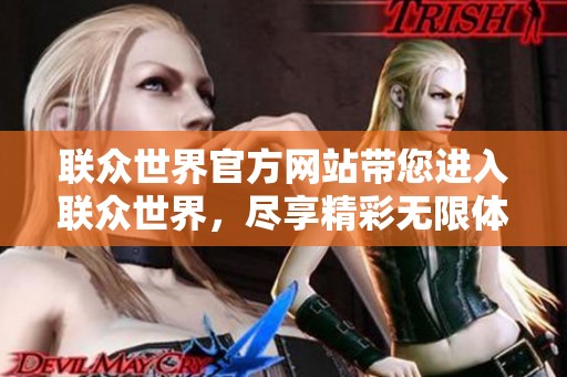 联众世界官方网站带您进入联众世界，尽享精彩无限体验与乐趣！