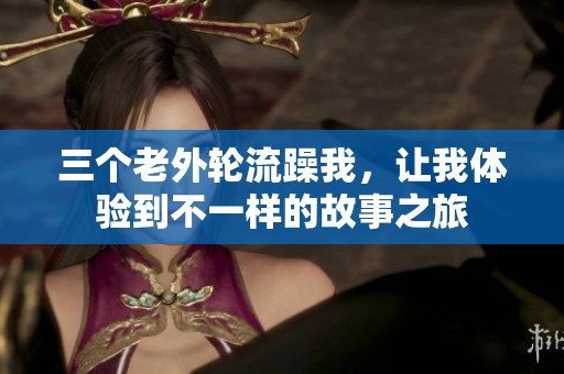 三个老外轮流躁我，让我体验到不一样的故事之旅