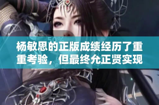 杨敏思的正版成绩经历了重重考验，但最终允正贤实现了突破和成功