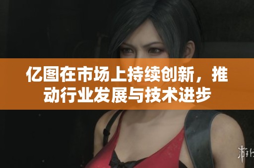 亿图在市场上持续创新，推动行业发展与技术进步