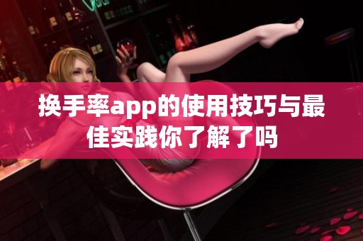 换手率app的使用技巧与最佳实践你了解了吗