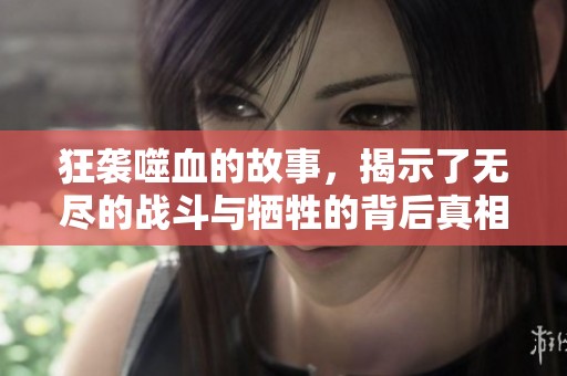 狂袭噬血的故事，揭示了无尽的战斗与牺牲的背后真相