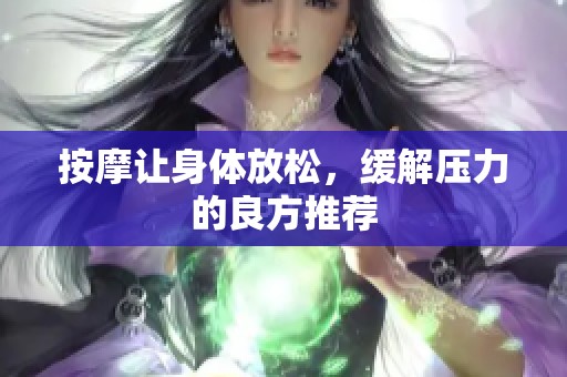 按摩让身体放松，缓解压力的良方推荐