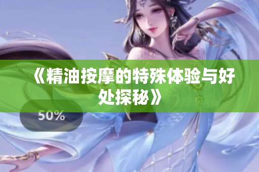 《精油按摩的特殊体验与好处探秘》