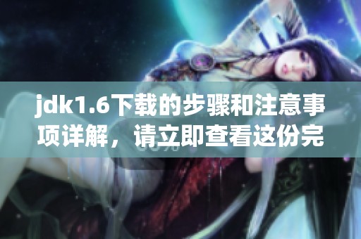 jdk1.6下载的步骤和注意事项详解，请立即查看这份完整指南
