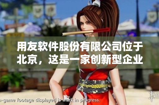 用友软件股份有限公司位于北京，这是一家创新型企业