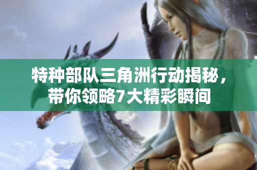 特种部队三角洲行动揭秘，带你领略7大精彩瞬间