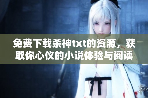 免费下载杀神txt的资源，获取你心仪的小说体验与阅读乐趣