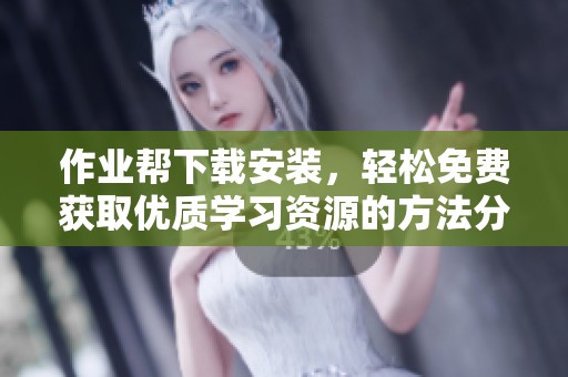 作业帮下载安装，轻松免费获取优质学习资源的方法分享