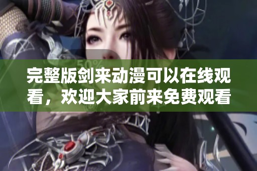 完整版剑来动漫可以在线观看，欢迎大家前来免费观看哦！