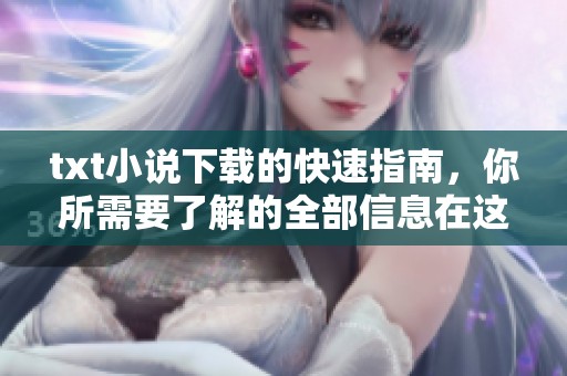 txt小说下载的快速指南，你所需要了解的全部信息在这里提供