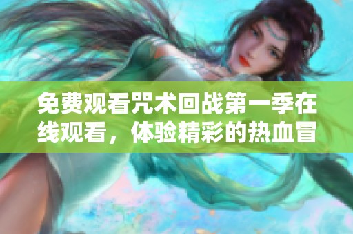 免费观看咒术回战第一季在线观看，体验精彩的热血冒险之旅