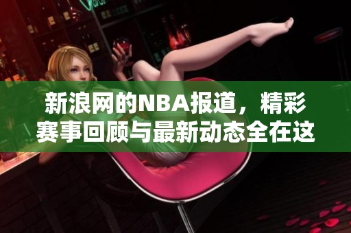 新浪网的NBA报道，精彩赛事回顾与最新动态全在这里