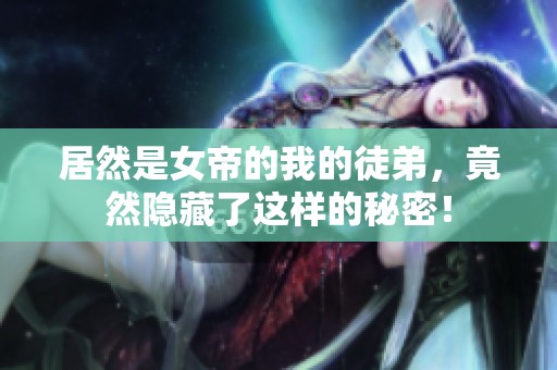 居然是女帝的我的徒弟，竟然隐藏了这样的秘密！