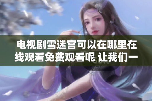 电视剧雪迷宫可以在哪里在线观看免费观看呢 让我们一起去探索吧