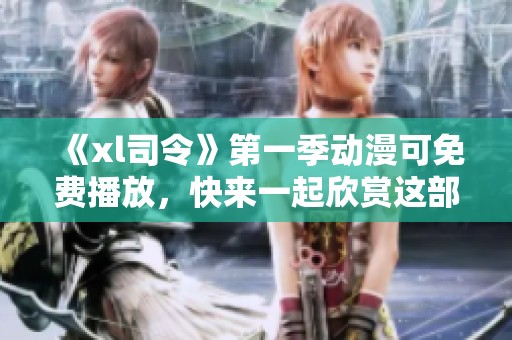 《xl司令》第一季动漫可免费播放，快来一起欣赏这部精彩作品！