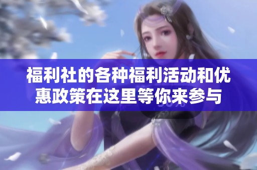 福利社的各种福利活动和优惠政策在这里等你来参与