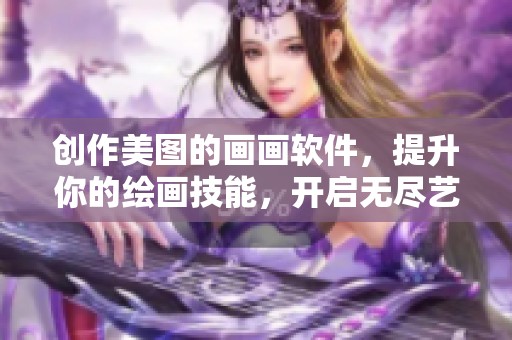 创作美图的画画软件，提升你的绘画技能，开启无尽艺术旅程