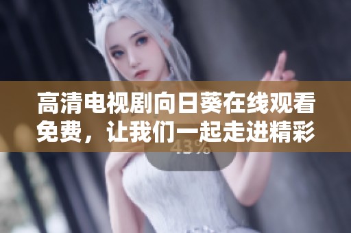 高清电视剧向日葵在线观看免费，让我们一起走进精彩的故事世界吧