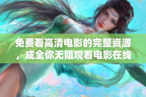 免费看高清电影的完整资源，成全你无阻观看电影在线观看的需求