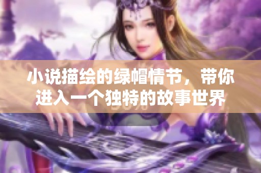 小说描绘的绿帽情节，带你进入一个独特的故事世界