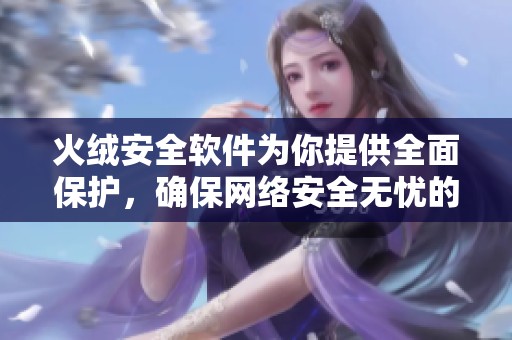 火绒安全软件为你提供全面保护，确保网络安全无忧的强大工具