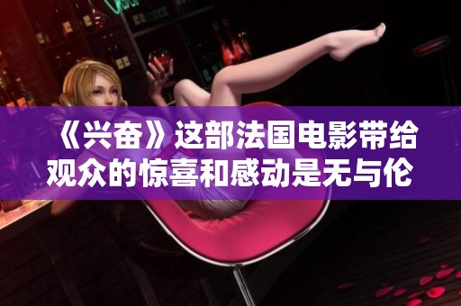 《兴奋》这部法国电影带给观众的惊喜和感动是无与伦比的