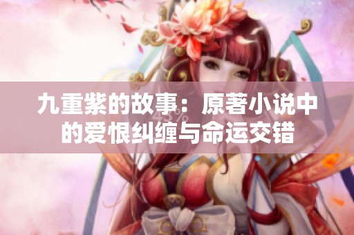 九重紫的故事：原著小说中的爱恨纠缠与命运交错