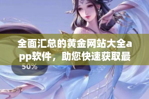 全面汇总的黄金网站大全app软件，助您快速获取最新信息和资源
