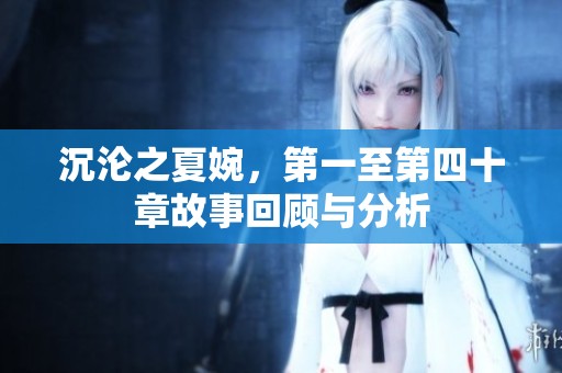 沉沦之夏婉，第一至第四十章故事回顾与分析