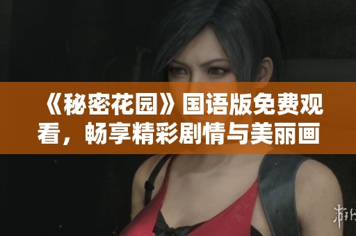 《秘密花园》国语版免费观看，畅享精彩剧情与美丽画面！