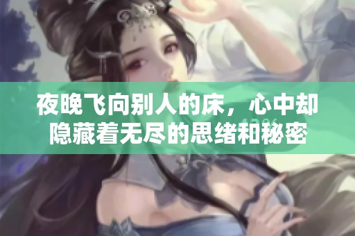 夜晚飞向别人的床，心中却隐藏着无尽的思绪和秘密