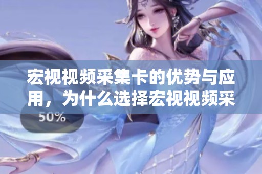 宏视视频采集卡的优势与应用，为什么选择宏视视频采集卡呢