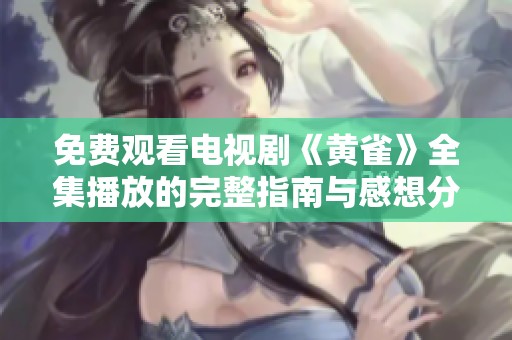 免费观看电视剧《黄雀》全集播放的完整指南与感想分享