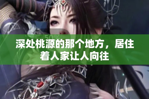 深处桃源的那个地方，居住着人家让人向往