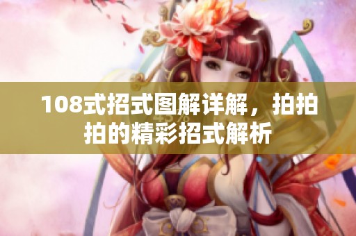 108式招式图解详解，拍拍拍的精彩招式解析