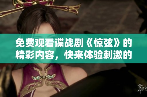 免费观看谍战剧《惊弦》的精彩内容，快来体验刺激的间谍故事吧