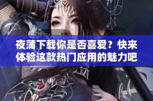 夜蒲下载你是否喜爱？快来体验这款热门应用的魅力吧！