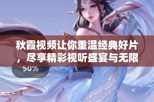 秋霞视频让你重温经典好片，尽享精彩视听盛宴与无限乐趣