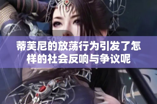 蒂芙尼的放荡行为引发了怎样的社会反响与争议呢