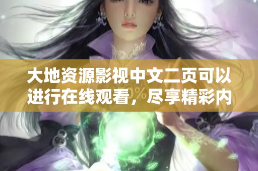 大地资源影视中文二页可以进行在线观看，尽享精彩内容与丰富体验