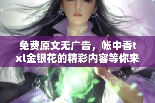 免费原文无广告，帐中香txl金银花的精彩内容等你来探索