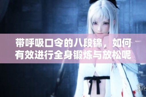 带呼吸口令的八段锦，如何有效进行全身锻炼与放松呢